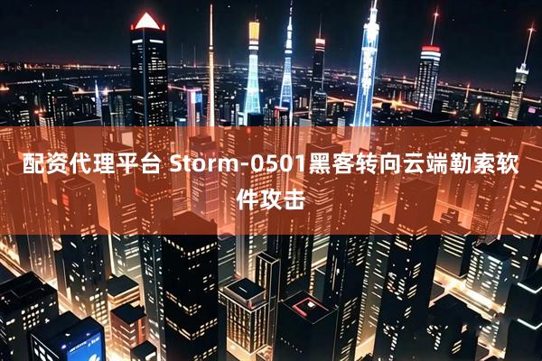 配资代理平台 Storm-0501黑客转向云端勒索软件攻击