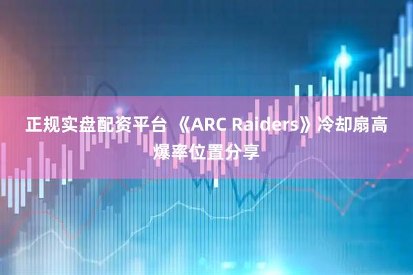 正规实盘配资平台 《ARC Raiders》冷却扇高爆率位置分享