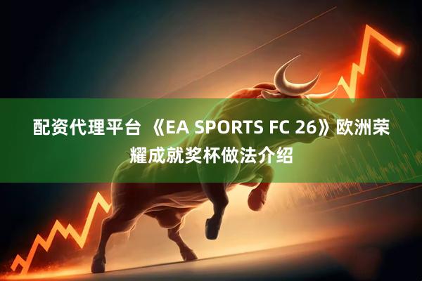 配资代理平台 《EA SPORTS FC 26》欧洲荣耀成就奖杯做法介绍
