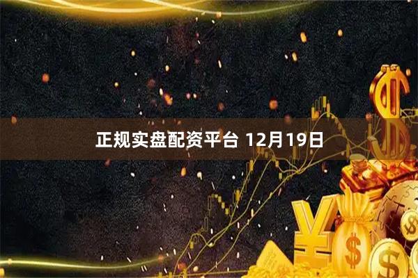 正规实盘配资平台 12月19日