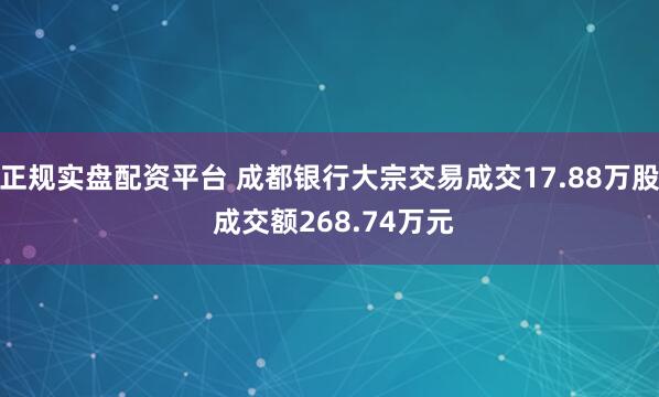 正规实盘配资平台 成都银行大宗交易成交17.88万股 成交额268.74万元