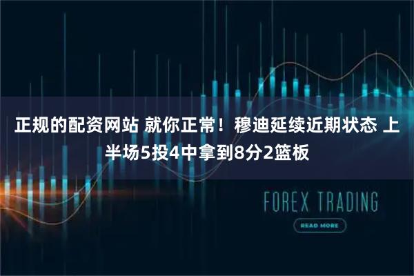 正规的配资网站 就你正常！穆迪延续近期状态 上半场5投4中拿到8分2篮板