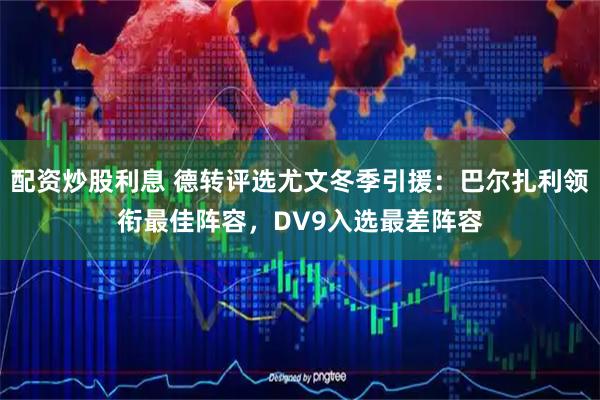 配资炒股利息 德转评选尤文冬季引援：巴尔扎利领衔最佳阵容，DV9入选最差阵容