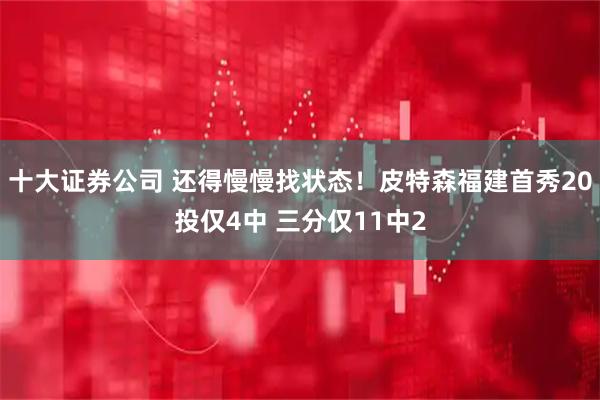 十大证券公司 还得慢慢找状态！皮特森福建首秀20投仅4中 三分仅11中2