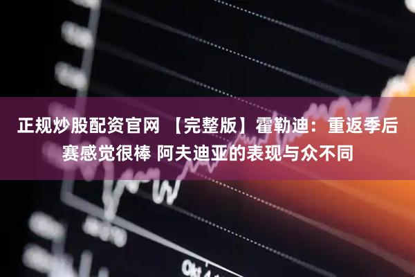 正规炒股配资官网 【完整版】霍勒迪：重返季后赛感觉很棒 阿夫迪亚的表现与众不同