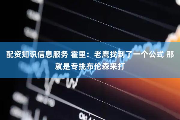配资知识信息服务 霍里：老鹰找到了一个公式 那就是专挑布伦森来打