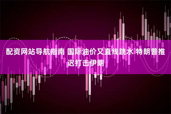 配资网站导航指南 国际油价又直线跳水 特朗普推迟打击伊朗